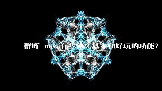 群晖 nas 有些什么基本和好玩的功能？